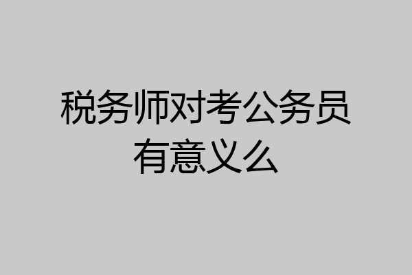 税务师对考公务员有意义么