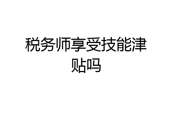 税务师享受技能津贴吗