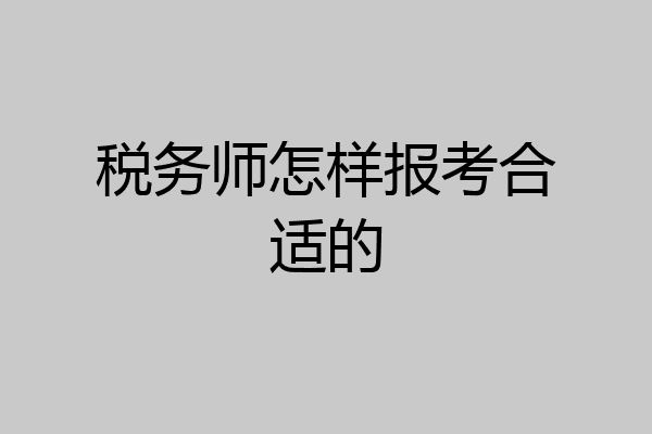 税务师怎样报考合适的