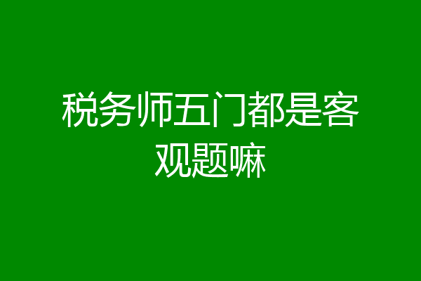 税务师五门都是客观题嘛