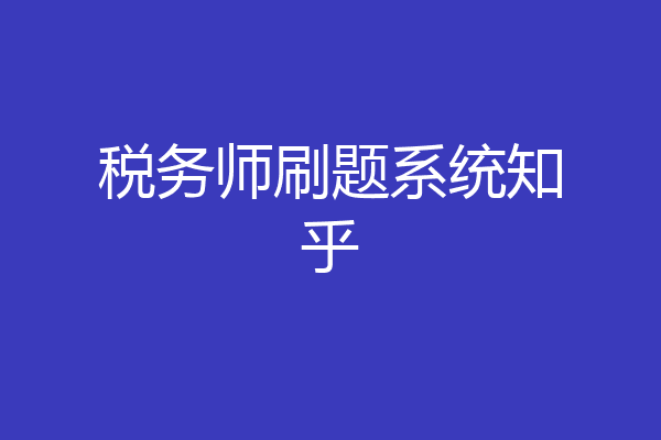 税务师刷题系统知乎