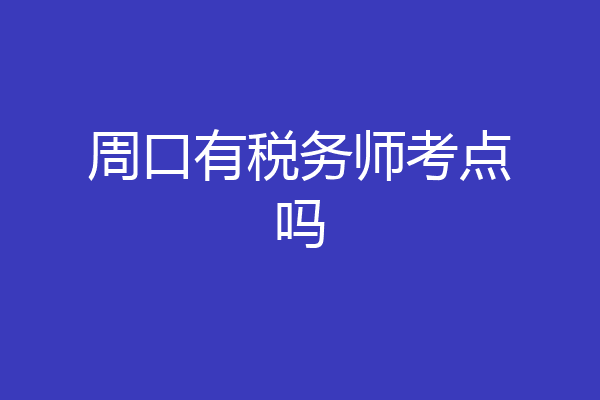 周口有税务师考点吗