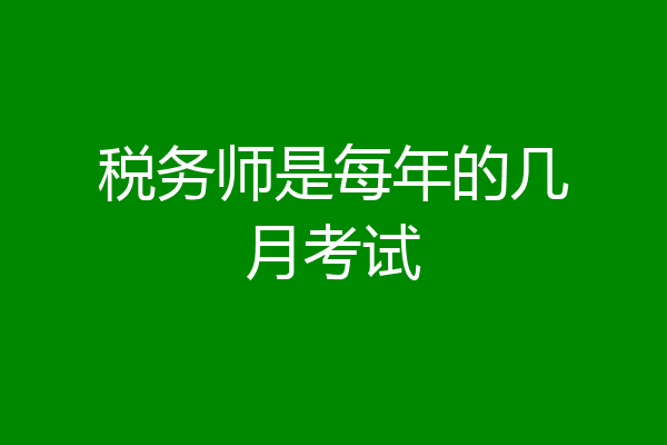 税务师是每年的几月考试