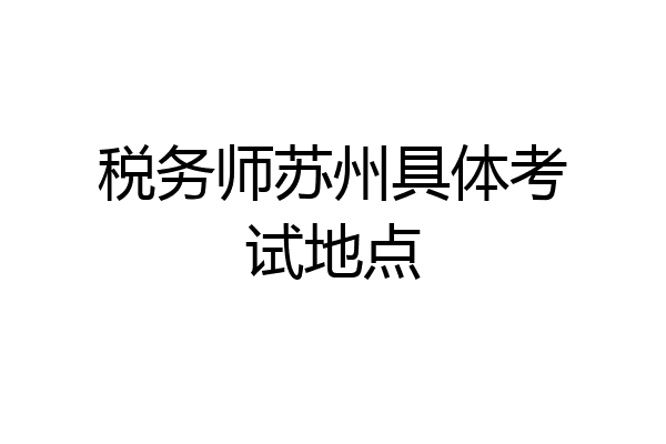 税务师苏州具体考试地点