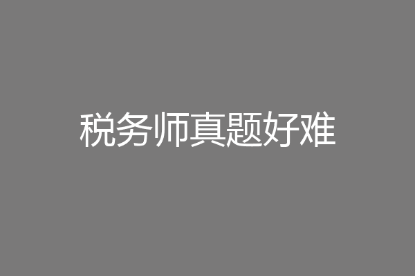 税务师真题好难