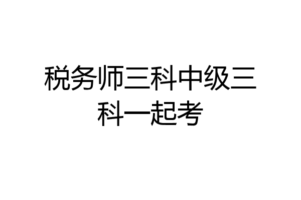 税务师三科中级三科一起考