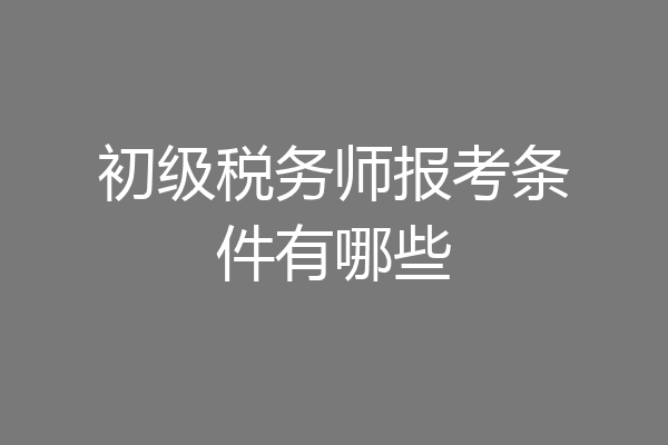 初级税务师报考条件有哪些