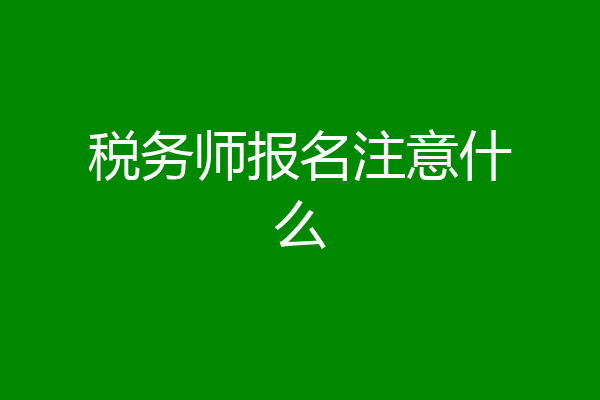 税务师报名注意什么