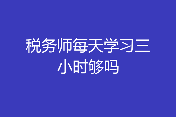 税务师每天学习三小时够吗