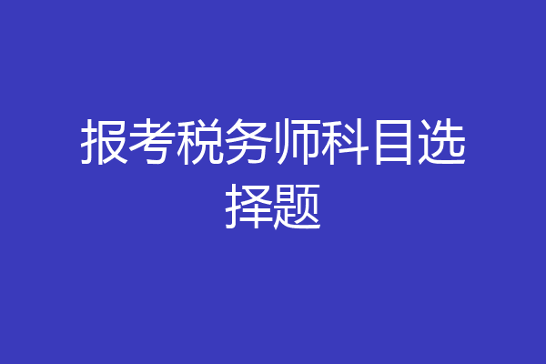 报考税务师科目选择题