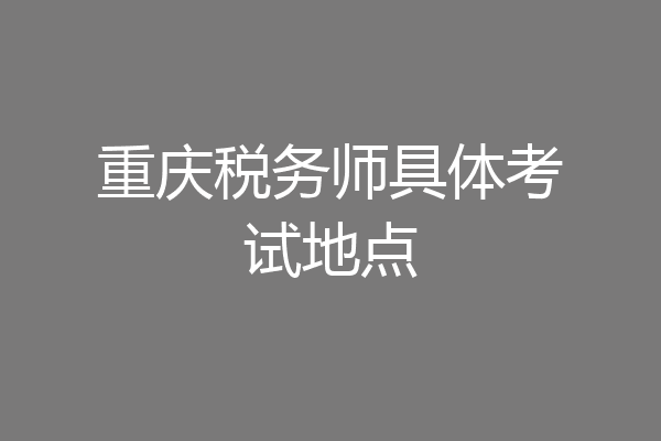 重庆税务师具体考试地点