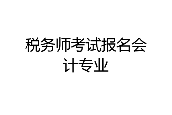 税务师考试报名会计专业