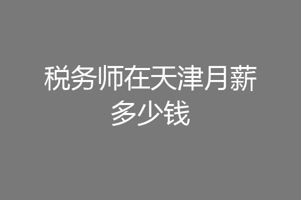 税务师在天津月薪多少钱