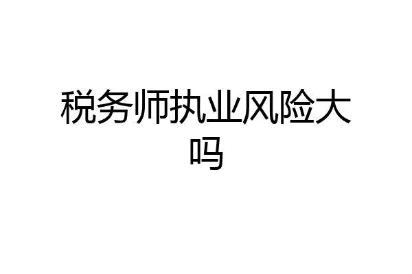 税务师执业风险大吗