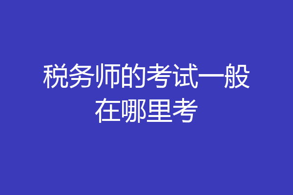 税务师的考试一般在哪里考