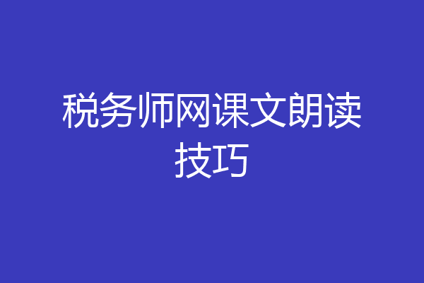 税务师网课文朗读技巧