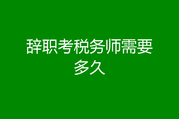 辞职考税务师需要多久