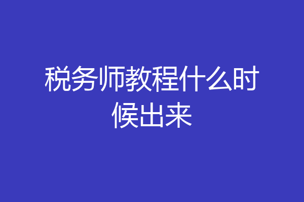 税务师教程什么时候出来