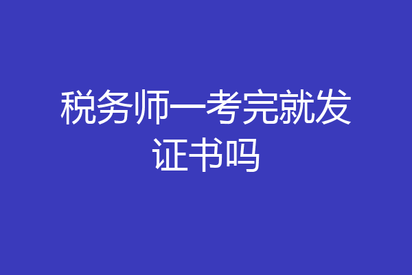 税务师一考完就发证书吗