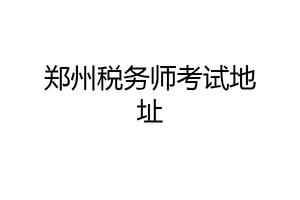 郑州税务师考试地址