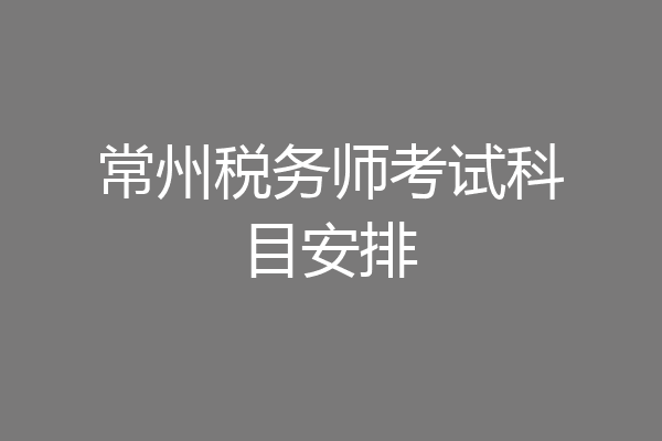 常州税务师考试科目安排
