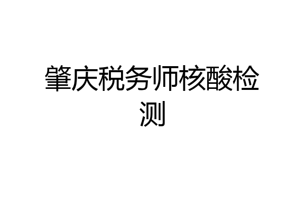 肇庆税务师核酸检测