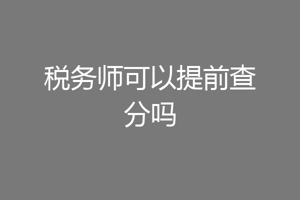 税务师可以提前查分吗