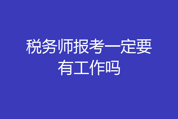税务师报考一定要有工作吗