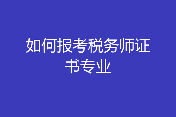 如何报考税务师证书专业
