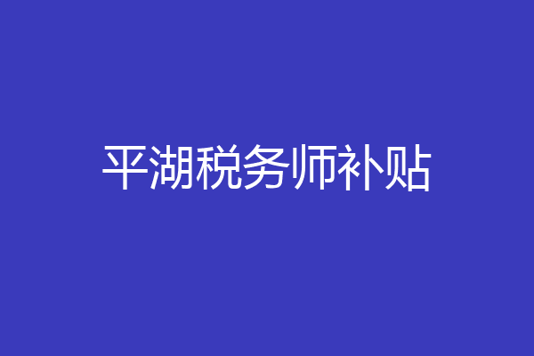 平湖税务师补贴