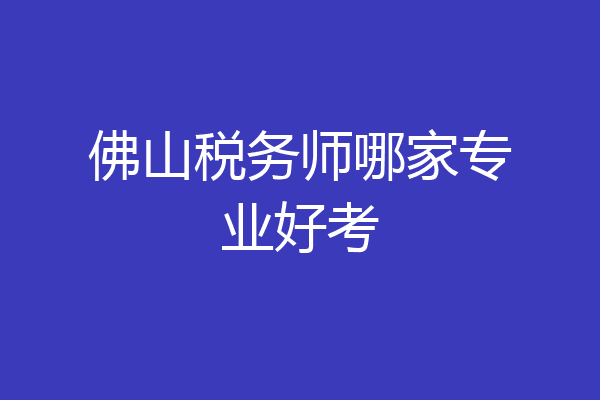 佛山税务师哪家专业好考