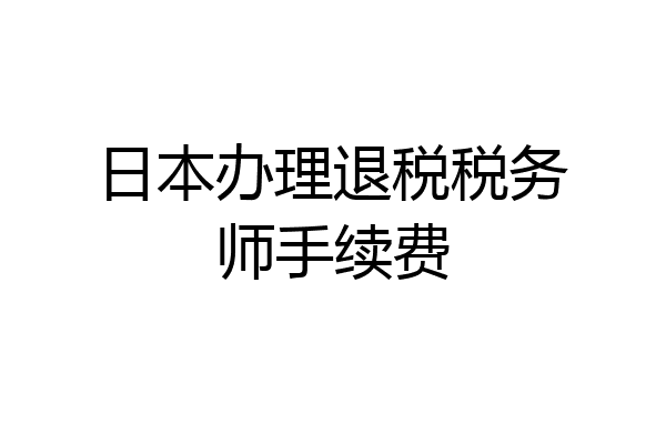日本办理退税税务师手续费