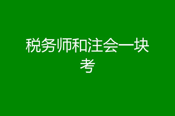 税务师和注会一块考