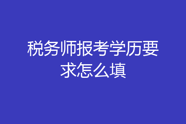 税务师报考学历要求怎么填