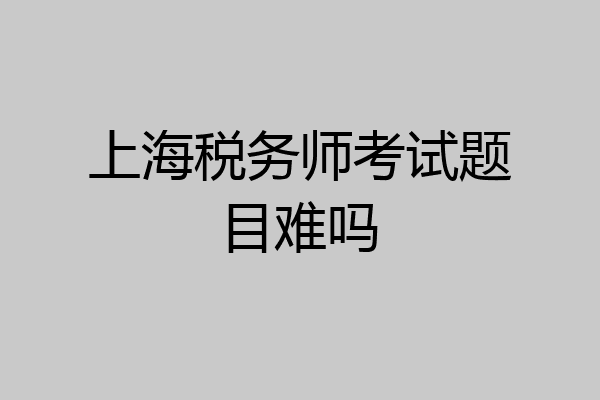 上海税务师考试题目难吗