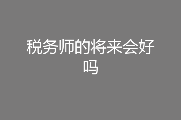 税务师的将来会好吗