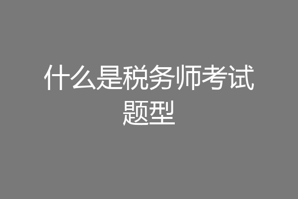 什么是税务师考试题型