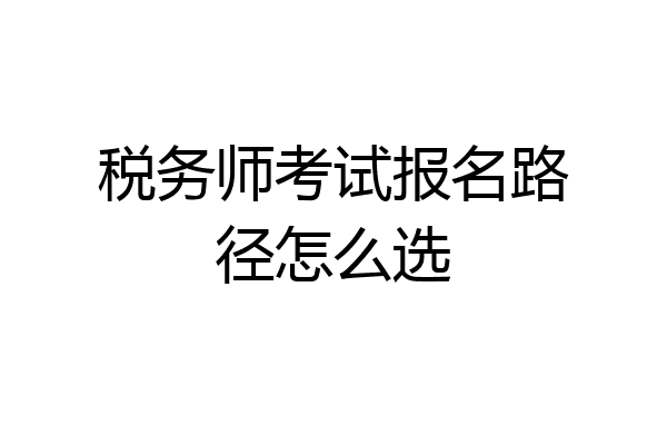 税务师考试报名路径怎么选