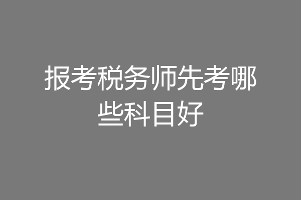 报考税务师先考哪些科目好