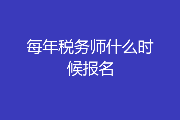 每年税务师什么时候报名