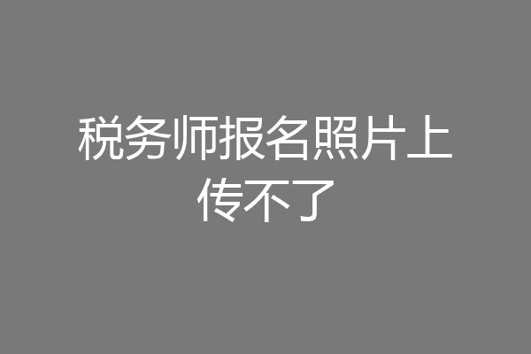 税务师报名照片上传不了