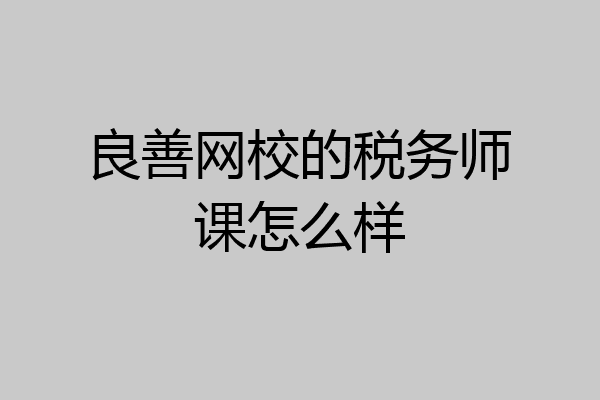 良善网校的税务师课怎么样