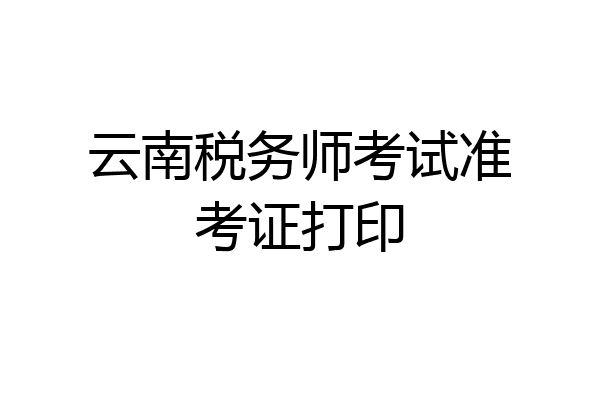 云南税务师考试准考证打印