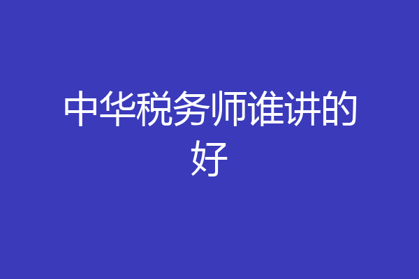 中华税务师谁讲的好
