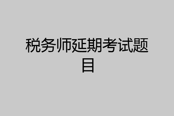 税务师延期考试题目