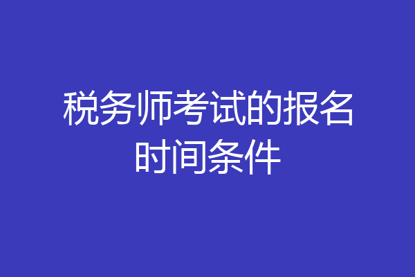 税务师考试的报名时间条件