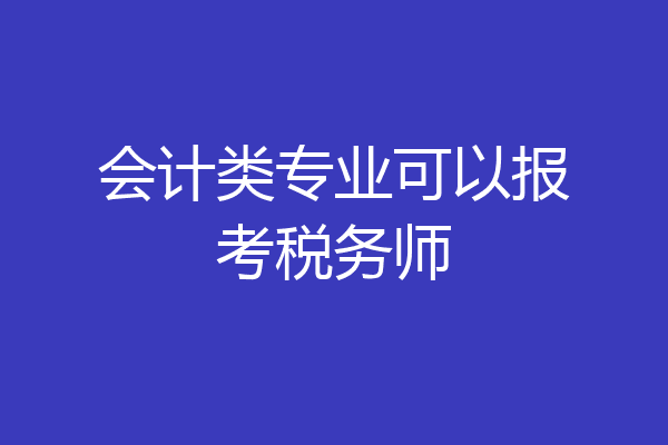 会计类专业可以报考税务师