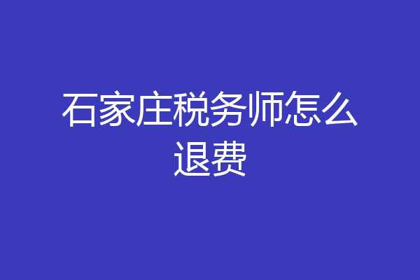 石家庄税务师怎么退费
