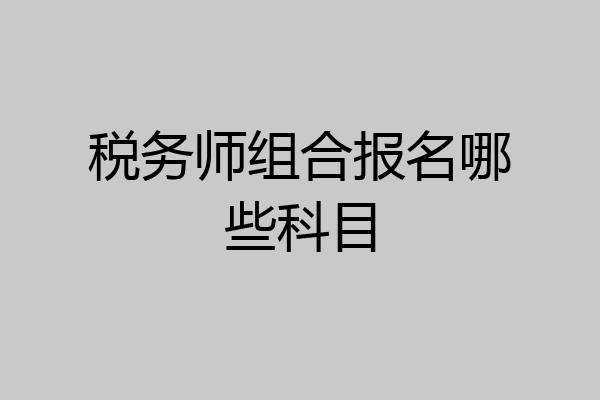 税务师组合报名哪些科目