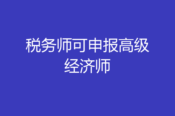 税务师可申报高级经济师